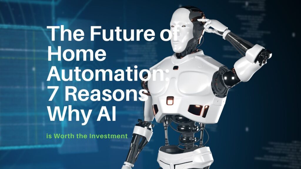 The Future of Home Automation: 7 Reasons Why AI is Worth the Investment